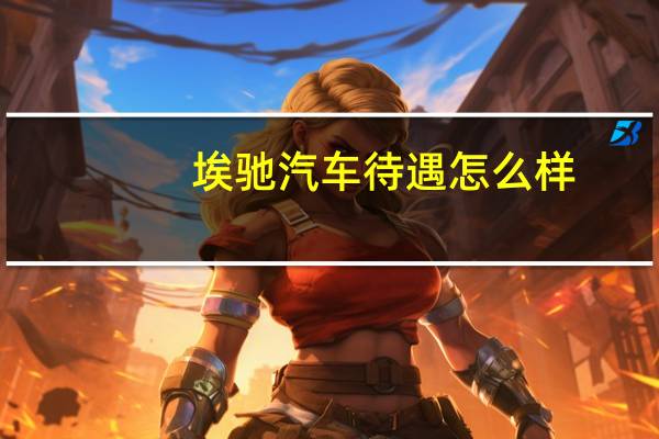 埃驰汽车待遇怎么样