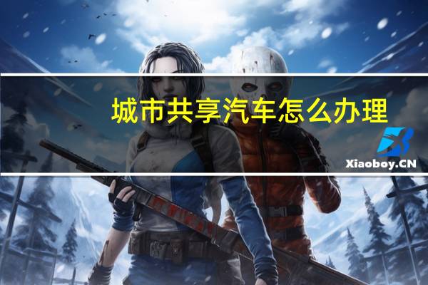 城市共享汽车怎么办理