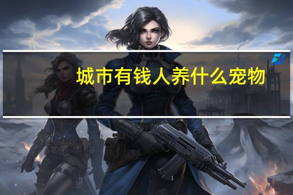 城市有钱人养什么宠物