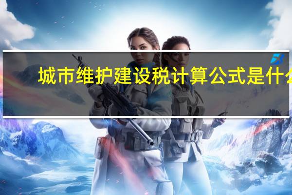 城市维护建设税计算公式是什么