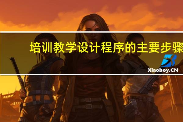 培训教学设计程序的主要步骤