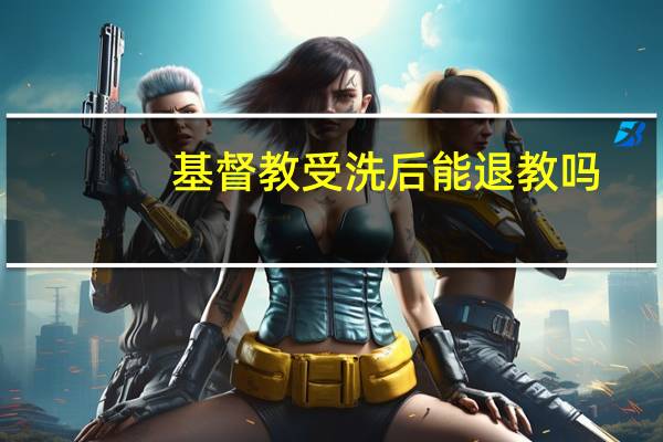 基督教受洗后能退教吗