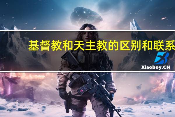 基督教和天主教的区别和联系