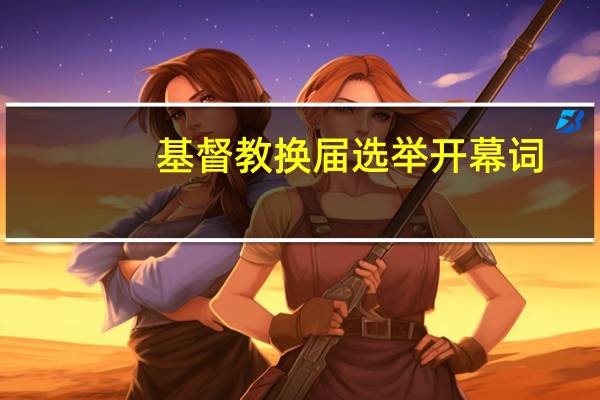 基督教换届选举开幕词