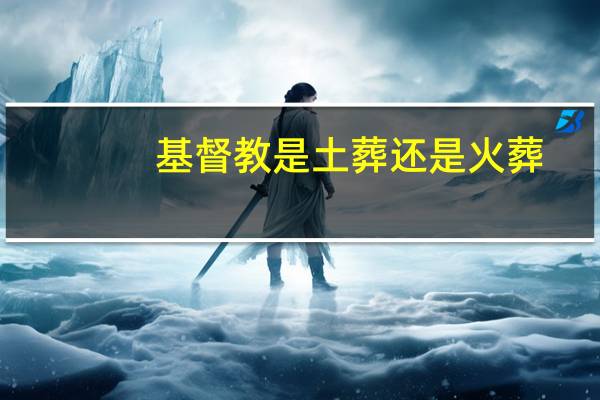 基督教是土葬还是火葬