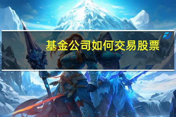 基金公司如何交易股票