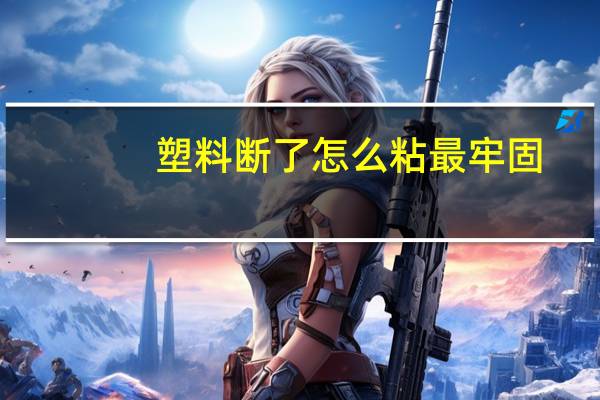 塑料断了怎么粘最牢固