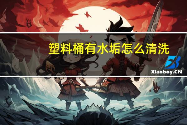 塑料桶有水垢怎么清洗
