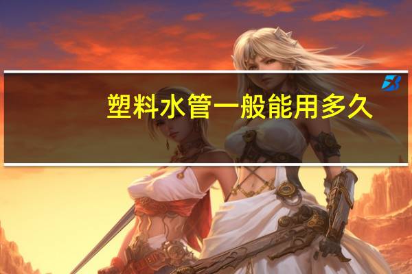 塑料水管一般能用多久