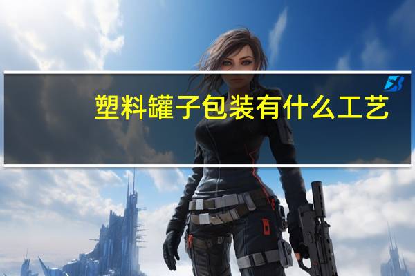 塑料罐子包装有什么工艺