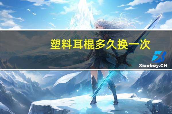 塑料耳棍多久换一次