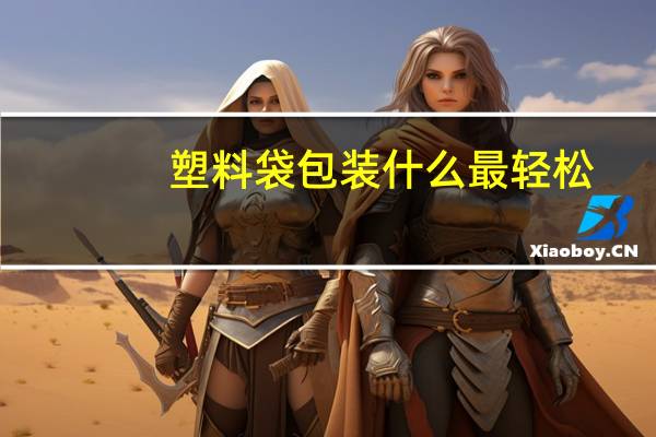 塑料袋包装什么最轻松