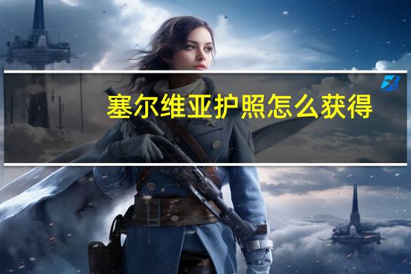 塞尔维亚护照怎么获得