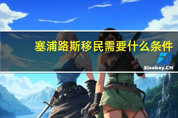 塞浦路斯移民需要什么条件