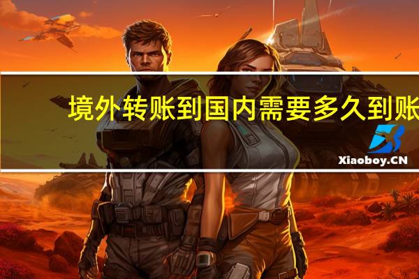 境外转账到国内需要多久到账