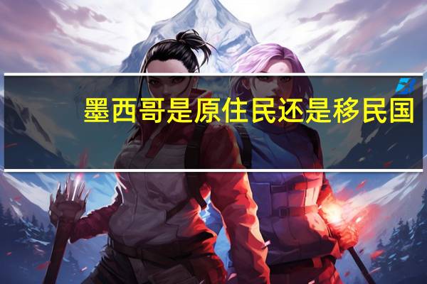墨西哥是原住民还是移民国