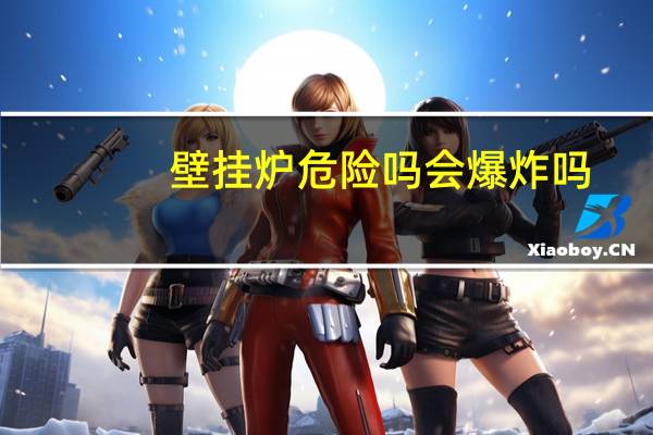 壁挂炉危险吗会爆炸吗