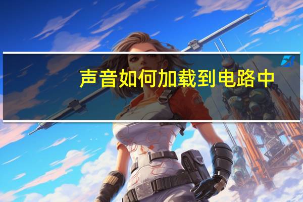 声音如何加载到电路中