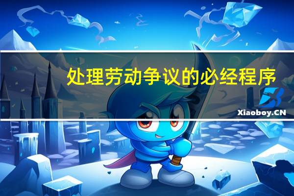 处理劳动争议的必经程序