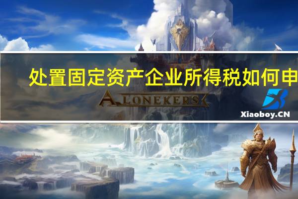 处置固定资产企业所得税如何申报