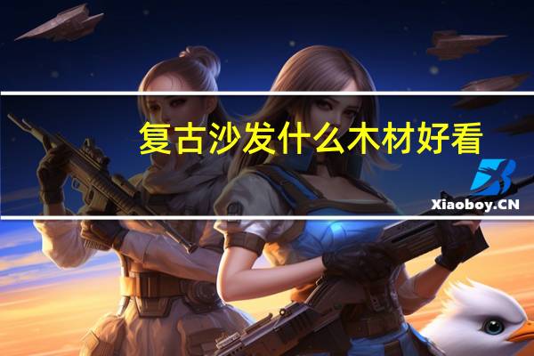 复古沙发什么木材好看