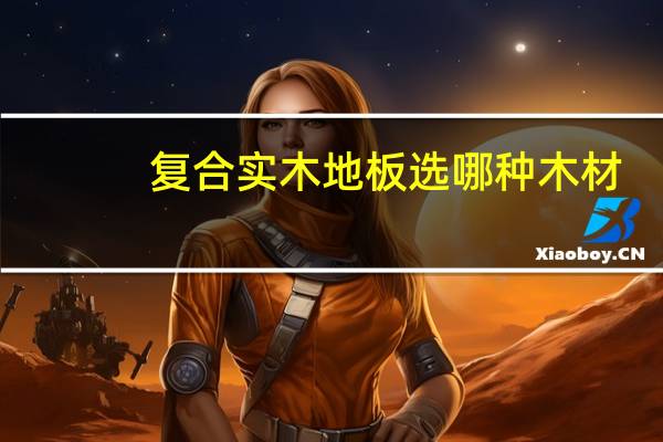 复合实木地板选哪种木材