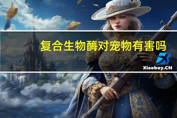复合生物酶对宠物有害吗