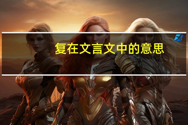 复在文言文中的意思