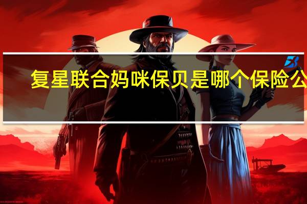 复星联合妈咪保贝是哪个保险公司