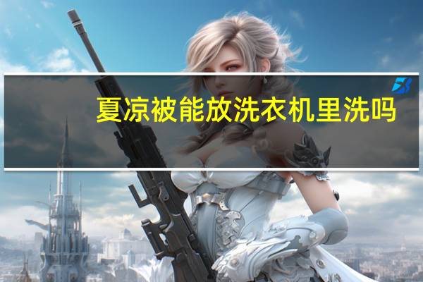 夏凉被能放洗衣机里洗吗