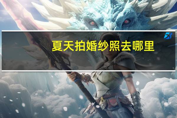 夏天拍婚纱照去哪里
