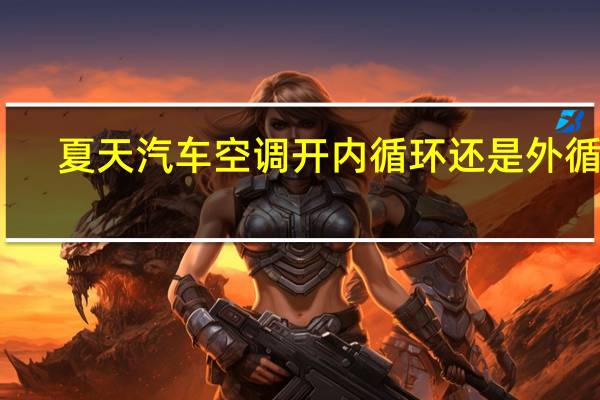 夏天汽车空调开内循环还是外循环