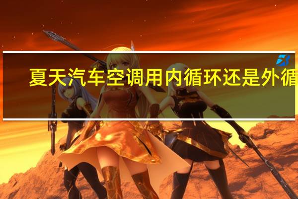 夏天汽车空调用内循环还是外循环