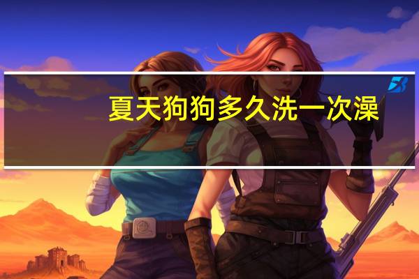夏天狗狗多久洗一次澡