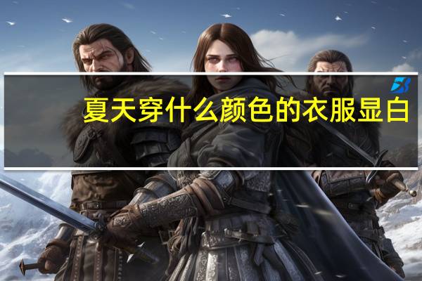 夏天穿什么颜色的衣服显白