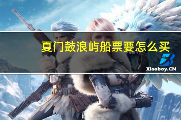 夏门鼓浪屿船票要怎么买