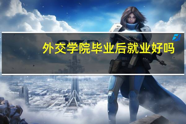 外交学院毕业后就业好吗