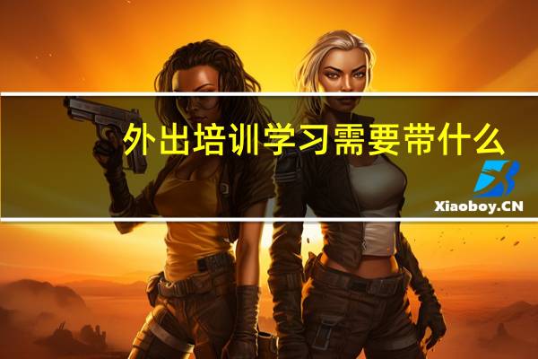外出培训学习需要带什么