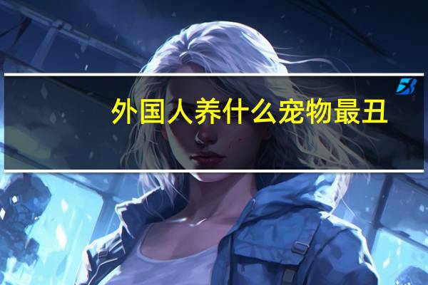 外国人养什么宠物最丑