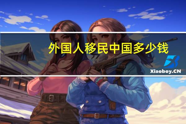 外国人移民中国多少钱