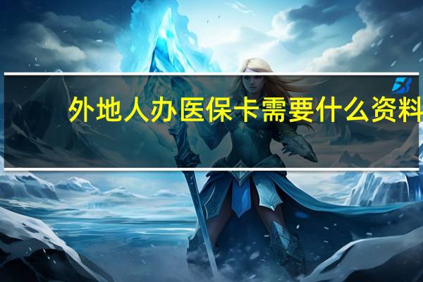 外地人办医保卡需要什么资料