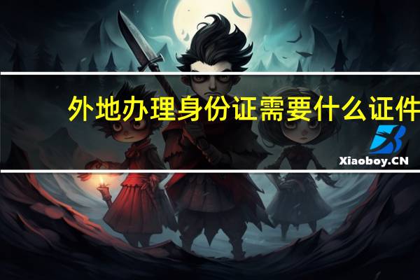 外地办理身份证需要什么证件