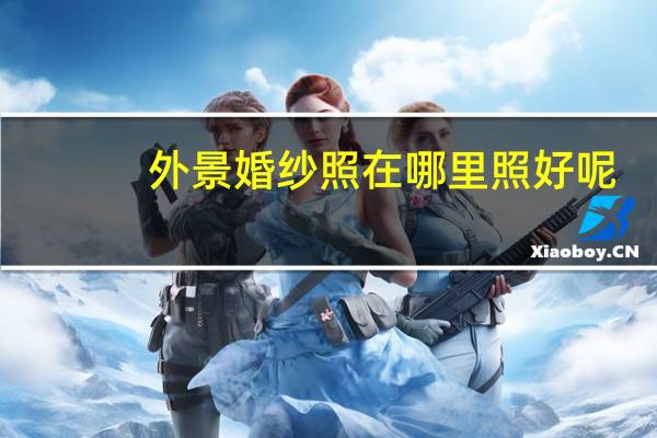 外景婚纱照在哪里照好呢