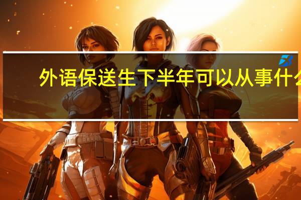 外语保送生下半年可以从事什么