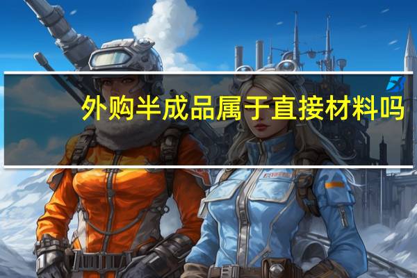外购半成品属于直接材料吗