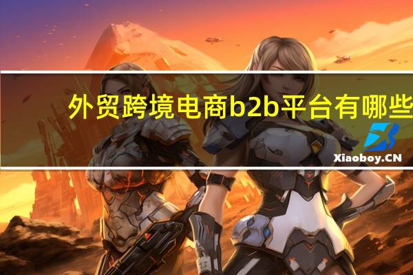 外贸跨境电商b2b平台有哪些