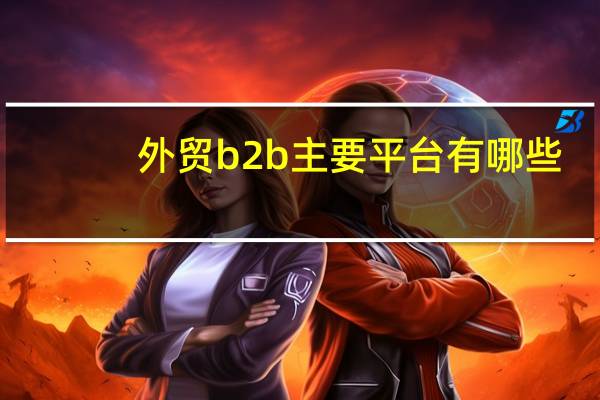 外贸b2b主要平台有哪些