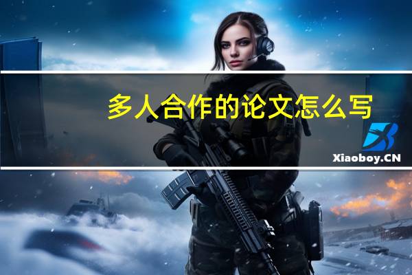 多人合作的论文怎么写