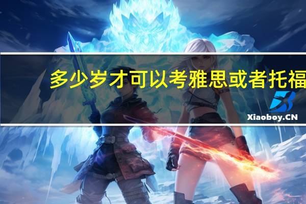 多少岁才可以考雅思或者托福