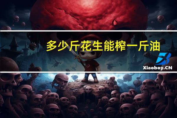 多少斤花生能榨一斤油